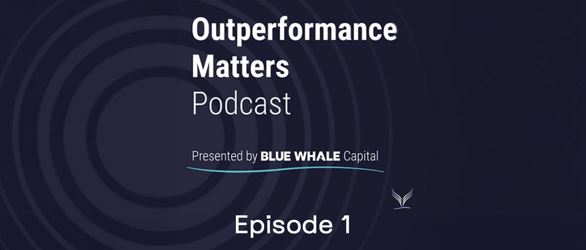 Outperformance Matters – The new podcast from Blue Whale Capital